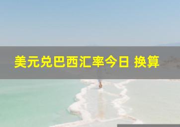 美元兑巴西汇率今日 换算